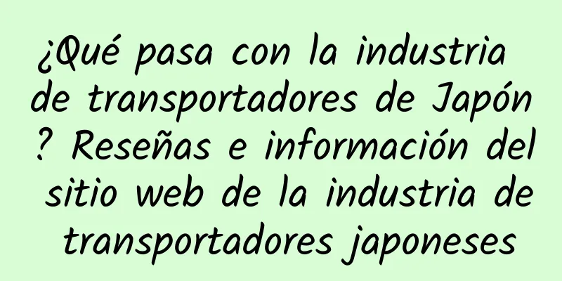 ¿Qué pasa con la industria de transportadores de Japón? Reseñas e información del sitio web de la industria de transportadores japoneses
