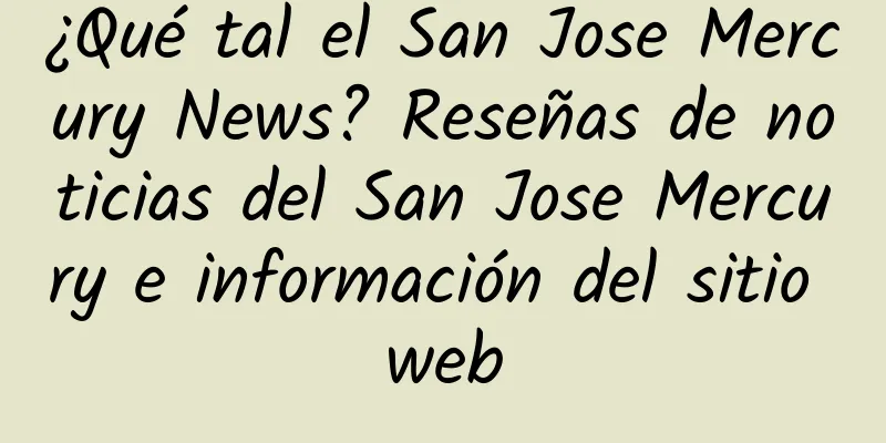 ¿Qué tal el San Jose Mercury News? Reseñas de noticias del San Jose Mercury e información del sitio web