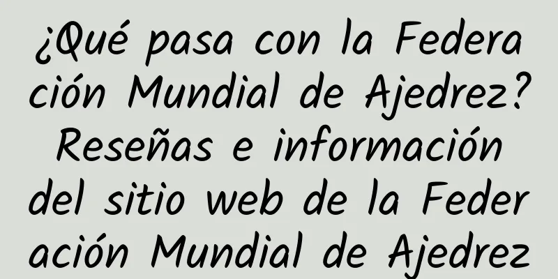 ¿Qué pasa con la Federación Mundial de Ajedrez? Reseñas e información del sitio web de la Federación Mundial de Ajedrez