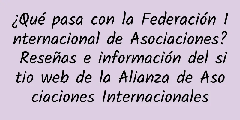 ¿Qué pasa con la Federación Internacional de Asociaciones? Reseñas e información del sitio web de la Alianza de Asociaciones Internacionales