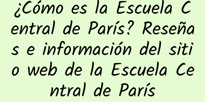 ¿Cómo es la Escuela Central de París? Reseñas e información del sitio web de la Escuela Central de París