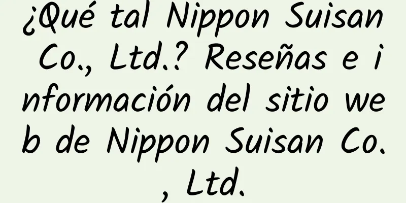 ¿Qué tal Nippon Suisan Co., Ltd.? Reseñas e información del sitio web de Nippon Suisan Co., Ltd.