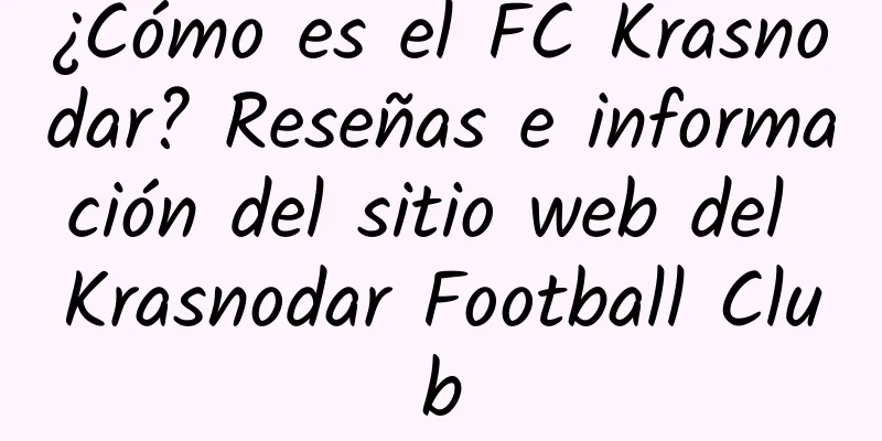 ¿Cómo es el FC Krasnodar? Reseñas e información del sitio web del Krasnodar Football Club