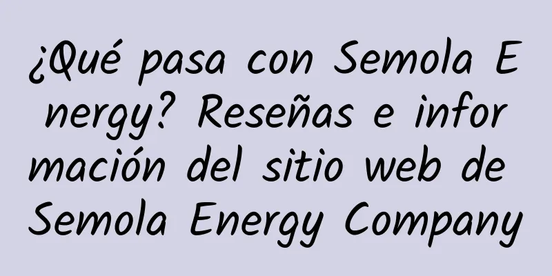 ¿Qué pasa con Semola Energy? Reseñas e información del sitio web de Semola Energy Company