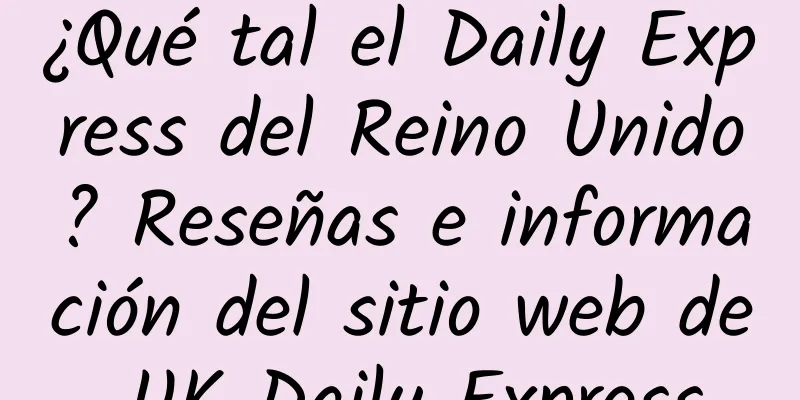 ¿Qué tal el Daily Express del Reino Unido? Reseñas e información del sitio web de UK Daily Express