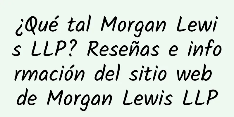 ¿Qué tal Morgan Lewis LLP? Reseñas e información del sitio web de Morgan Lewis LLP