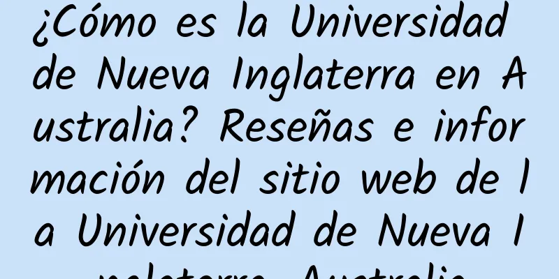 ¿Cómo es la Universidad de Nueva Inglaterra en Australia? Reseñas e información del sitio web de la Universidad de Nueva Inglaterra, Australia