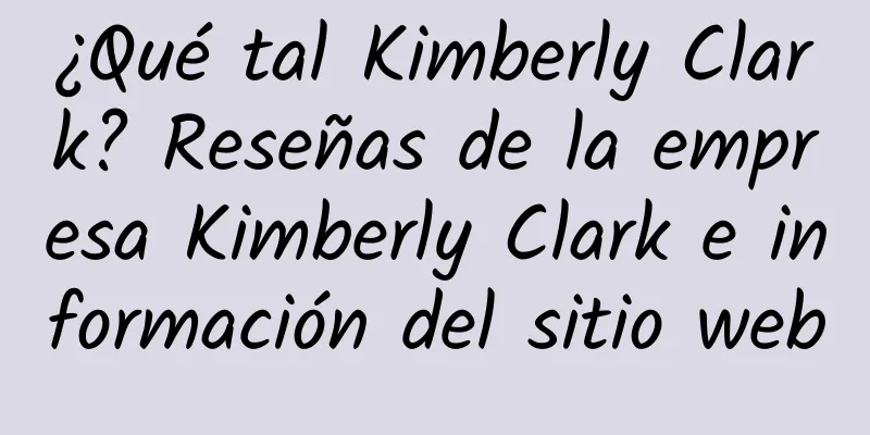 ¿Qué tal Kimberly Clark? Reseñas de la empresa Kimberly Clark e información del sitio web