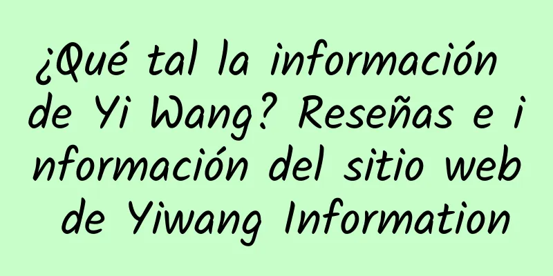 ¿Qué tal la información de Yi Wang? Reseñas e información del sitio web de Yiwang Information