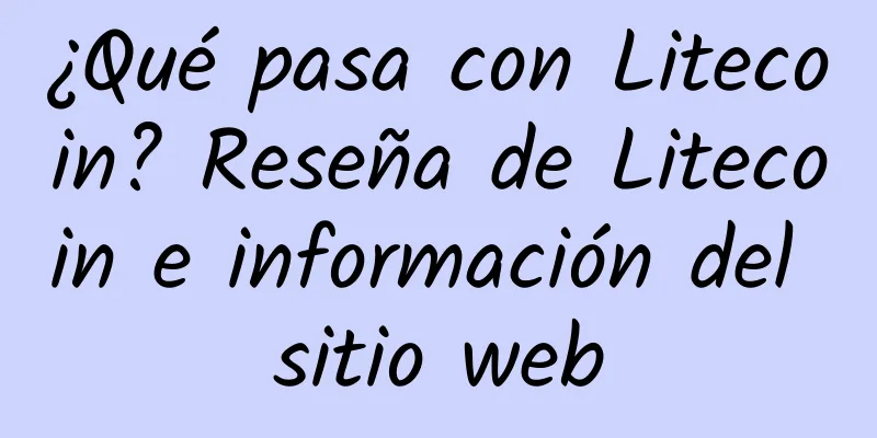 ¿Qué pasa con Litecoin? Reseña de Litecoin e información del sitio web