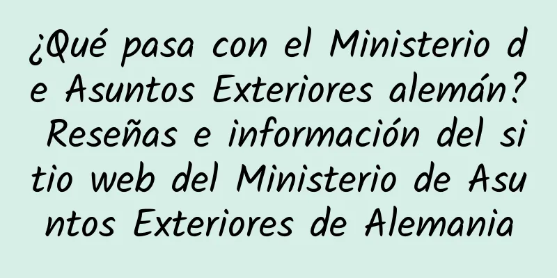 ¿Qué pasa con el Ministerio de Asuntos Exteriores alemán? Reseñas e información del sitio web del Ministerio de Asuntos Exteriores de Alemania