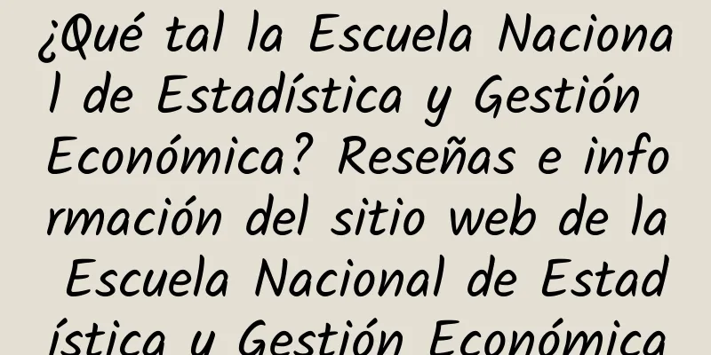 ¿Qué tal la Escuela Nacional de Estadística y Gestión Económica? Reseñas e información del sitio web de la Escuela Nacional de Estadística y Gestión Económica