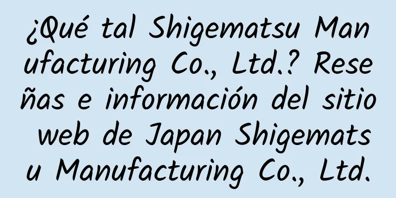 ¿Qué tal Shigematsu Manufacturing Co., Ltd.? Reseñas e información del sitio web de Japan Shigematsu Manufacturing Co., Ltd.