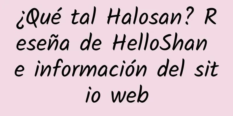 ¿Qué tal Halosan? Reseña de HelloShan e información del sitio web