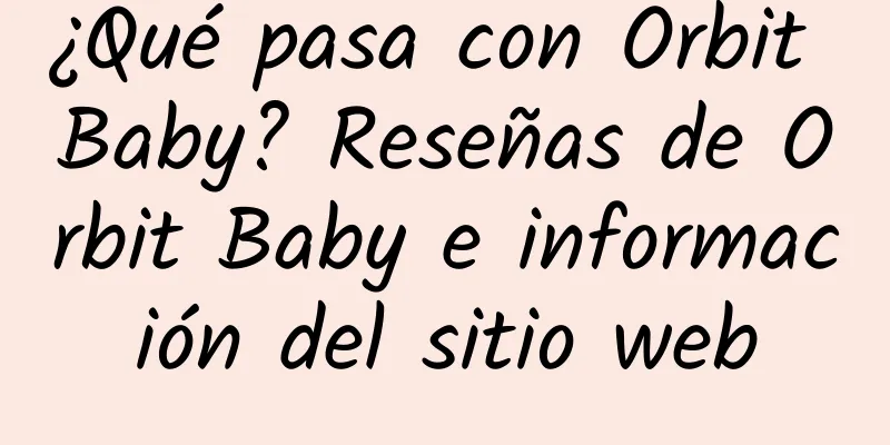 ¿Qué pasa con Orbit Baby? Reseñas de Orbit Baby e información del sitio web