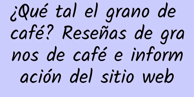 ¿Qué tal el grano de café? Reseñas de granos de café e información del sitio web