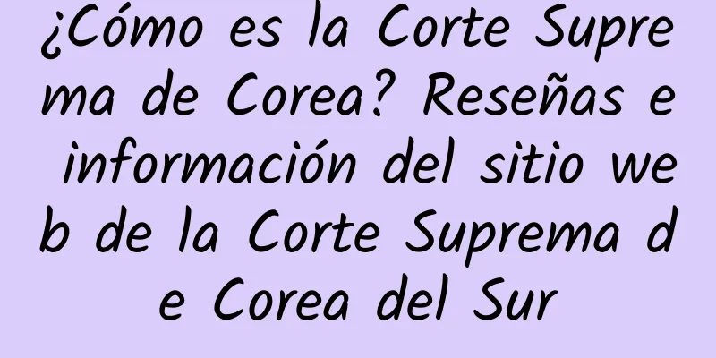 ¿Cómo es la Corte Suprema de Corea? Reseñas e información del sitio web de la Corte Suprema de Corea del Sur