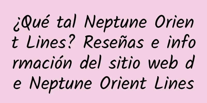 ¿Qué tal Neptune Orient Lines? Reseñas e información del sitio web de Neptune Orient Lines