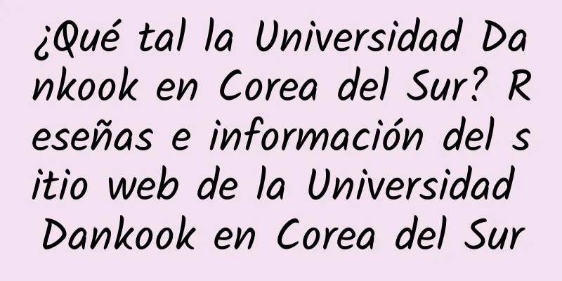 ¿Qué tal la Universidad Dankook en Corea del Sur? Reseñas e información del sitio web de la Universidad Dankook en Corea del Sur