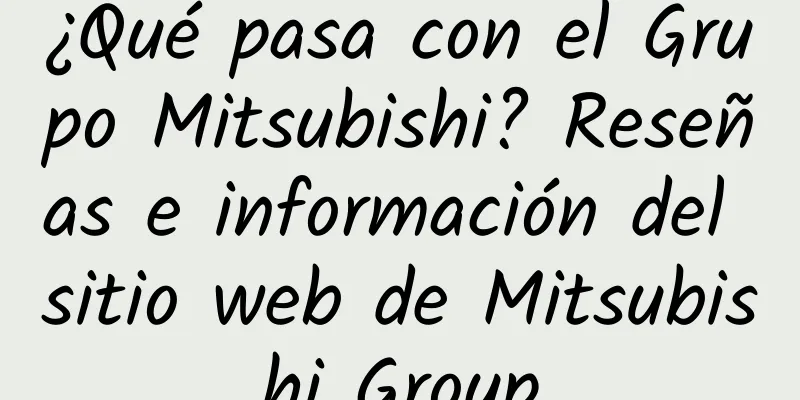 ¿Qué pasa con el Grupo Mitsubishi? Reseñas e información del sitio web de Mitsubishi Group