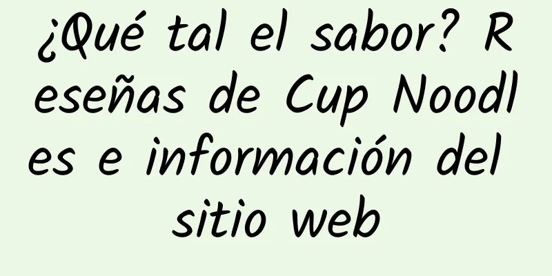 ¿Qué tal el sabor? Reseñas de Cup Noodles e información del sitio web