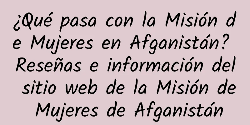 ¿Qué pasa con la Misión de Mujeres en Afganistán? Reseñas e información del sitio web de la Misión de Mujeres de Afganistán