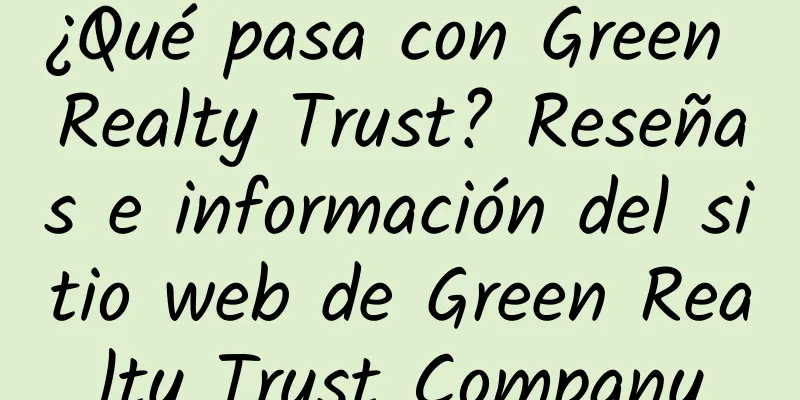 ¿Qué pasa con Green Realty Trust? Reseñas e información del sitio web de Green Realty Trust Company