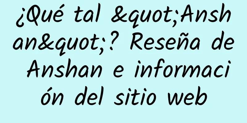 ¿Qué tal "Anshan"? Reseña de Anshan e información del sitio web