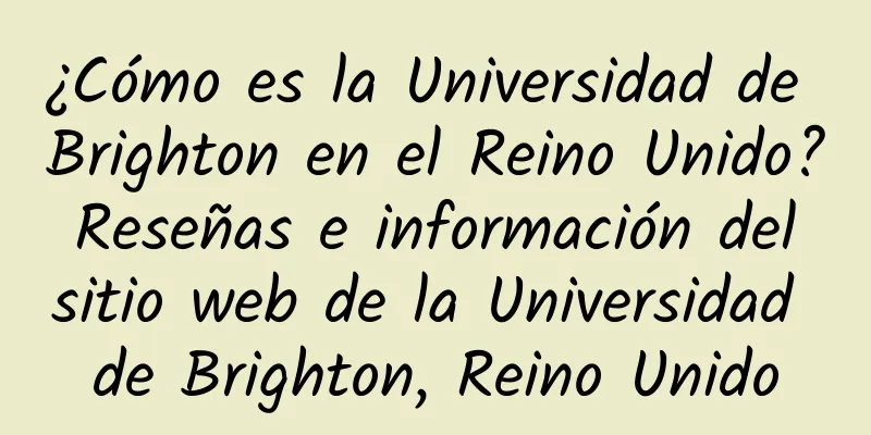¿Cómo es la Universidad de Brighton en el Reino Unido? Reseñas e información del sitio web de la Universidad de Brighton, Reino Unido