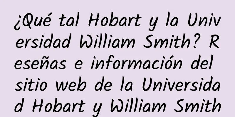 ¿Qué tal Hobart y la Universidad William Smith? Reseñas e información del sitio web de la Universidad Hobart y William Smith
