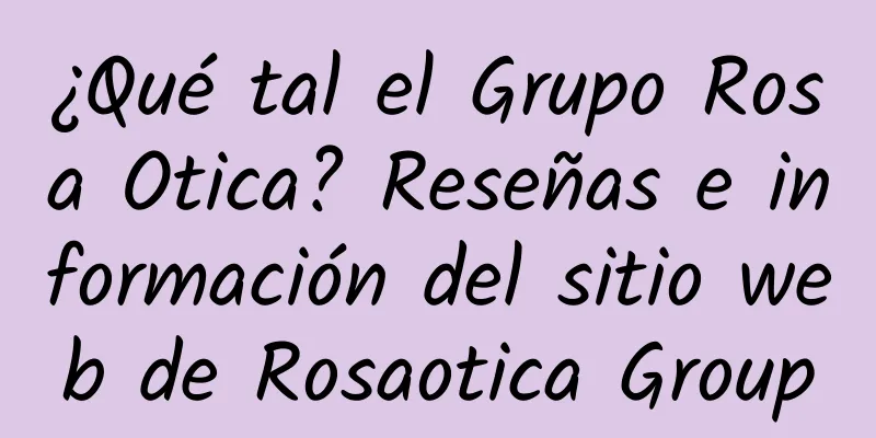¿Qué tal el Grupo Rosa Otica? Reseñas e información del sitio web de Rosaotica Group