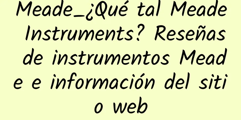 Meade_¿Qué tal Meade Instruments? Reseñas de instrumentos Meade e información del sitio web