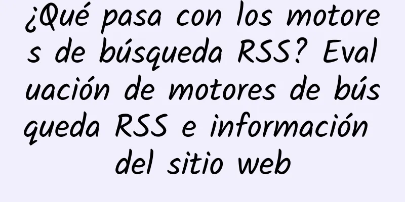 ¿Qué pasa con los motores de búsqueda RSS? Evaluación de motores de búsqueda RSS e información del sitio web