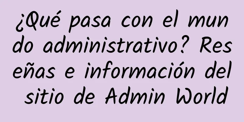 ¿Qué pasa con el mundo administrativo? Reseñas e información del sitio de Admin World