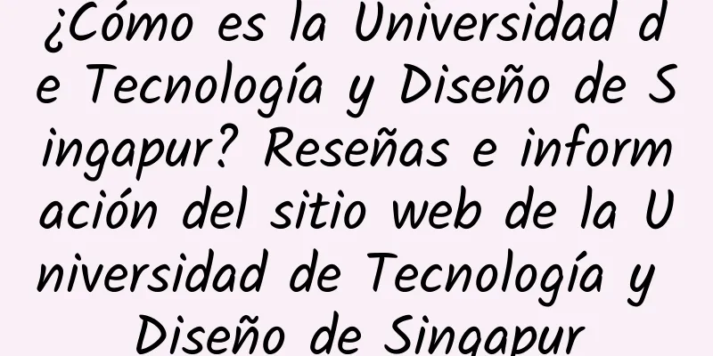 ¿Cómo es la Universidad de Tecnología y Diseño de Singapur? Reseñas e información del sitio web de la Universidad de Tecnología y Diseño de Singapur