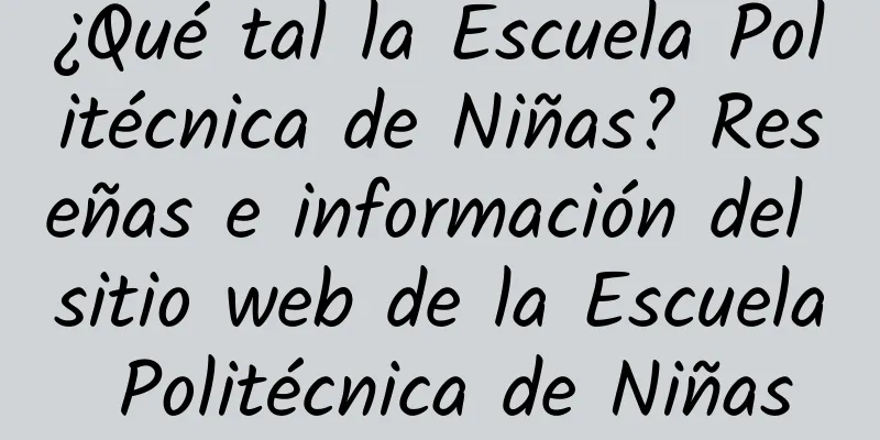 ¿Qué tal la Escuela Politécnica de Niñas? Reseñas e información del sitio web de la Escuela Politécnica de Niñas