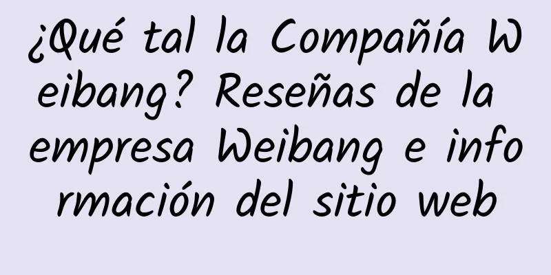 ¿Qué tal la Compañía Weibang? Reseñas de la empresa Weibang e información del sitio web