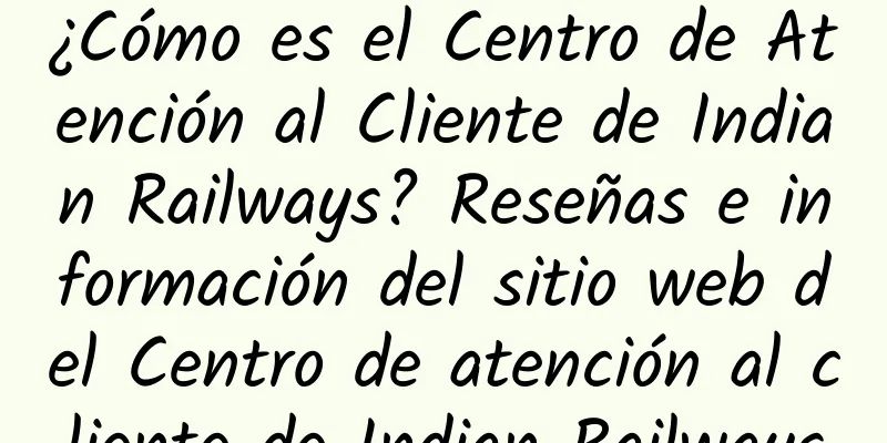 ¿Cómo es el Centro de Atención al Cliente de Indian Railways? Reseñas e información del sitio web del Centro de atención al cliente de Indian Railways