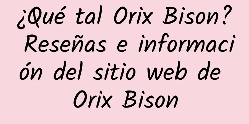 ¿Qué tal Orix Bison? Reseñas e información del sitio web de Orix Bison