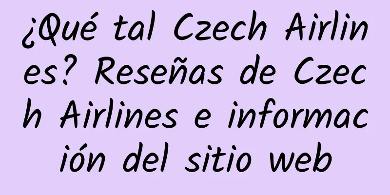 ¿Qué tal Czech Airlines? Reseñas de Czech Airlines e información del sitio web