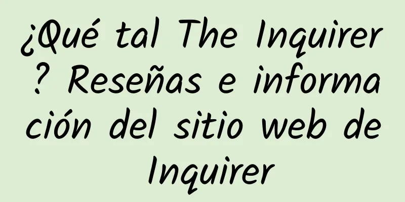 ¿Qué tal The Inquirer? Reseñas e información del sitio web de Inquirer