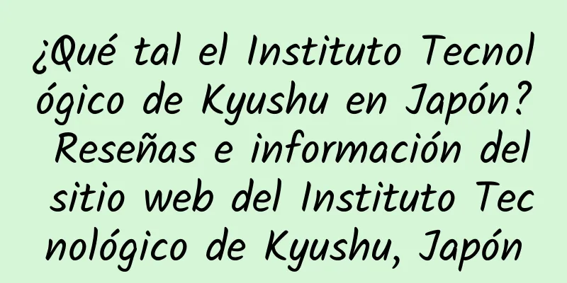 ¿Qué tal el Instituto Tecnológico de Kyushu en Japón? Reseñas e información del sitio web del Instituto Tecnológico de Kyushu, Japón