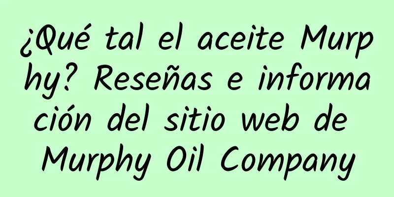 ¿Qué tal el aceite Murphy? Reseñas e información del sitio web de Murphy Oil Company