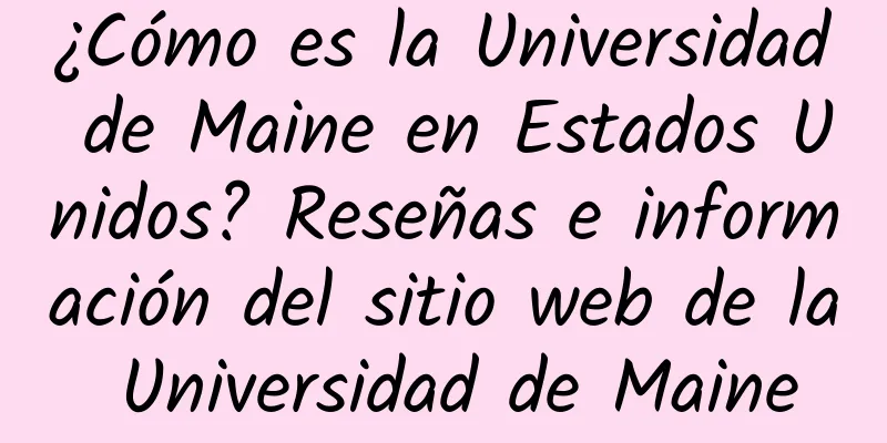 ¿Cómo es la Universidad de Maine en Estados Unidos? Reseñas e información del sitio web de la Universidad de Maine