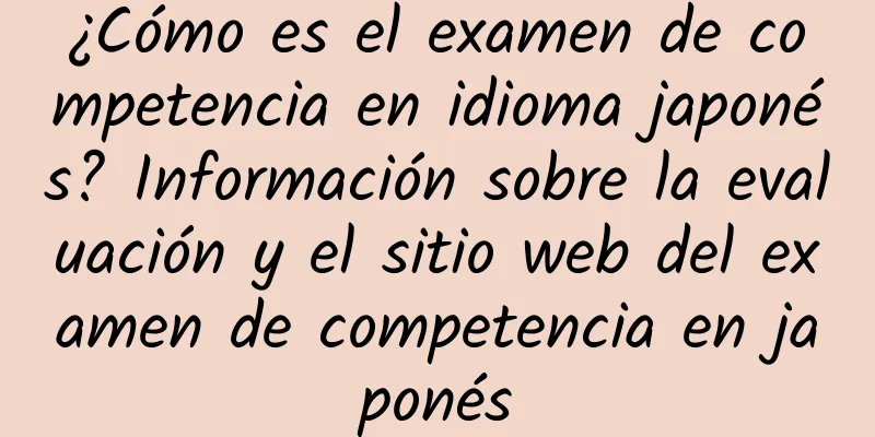 ¿Cómo es el examen de competencia en idioma japonés? Información sobre la evaluación y el sitio web del examen de competencia en japonés