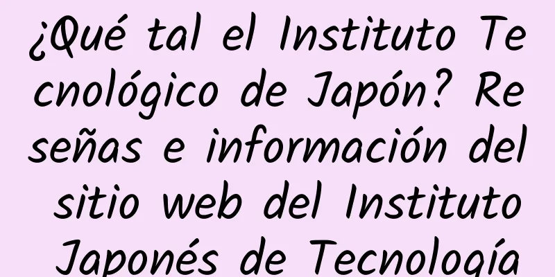 ¿Qué tal el Instituto Tecnológico de Japón? Reseñas e información del sitio web del Instituto Japonés de Tecnología