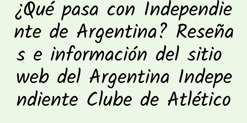 ¿Qué pasa con Independiente de Argentina? Reseñas e información del sitio web del Argentina Independiente Clube de Atlético