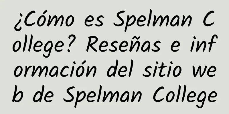 ¿Cómo es Spelman College? Reseñas e información del sitio web de Spelman College