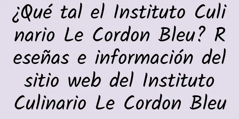 ¿Qué tal el Instituto Culinario Le Cordon Bleu? Reseñas e información del sitio web del Instituto Culinario Le Cordon Bleu