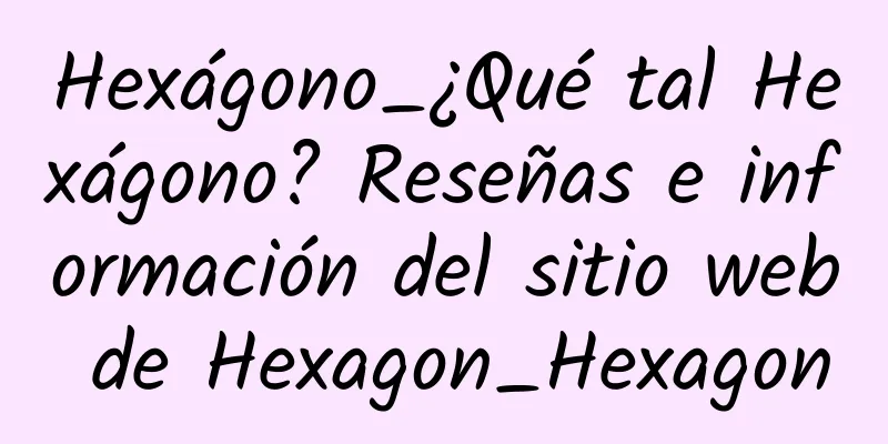 Hexágono_¿Qué tal Hexágono? Reseñas e información del sitio web de Hexagon_Hexagon